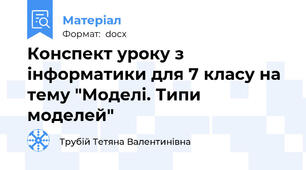 Конспект уроку з інформатики для 7 класу на тему "Моделі. Типи моделей"