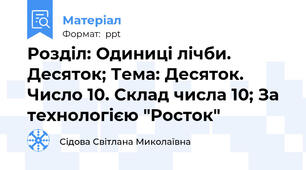 Розділ: Одиниці лічби. Десяток; Тема: Десяток. Число 10. Склад числа 10; За технологією "Росток"