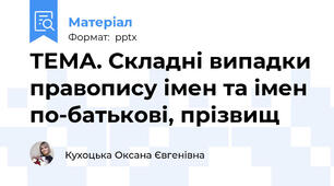 ТЕМА. Складні випадки правопису імен та імен по-батькові, прізвищ