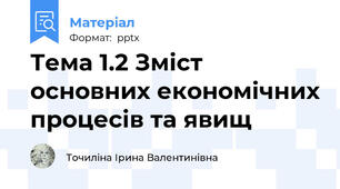 Тема 1.2 Зміст основних економічних процесів та явищ