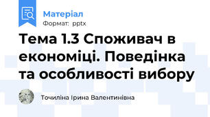 Тема 1.3 Споживач в економіці. Поведінка та особливості вибору