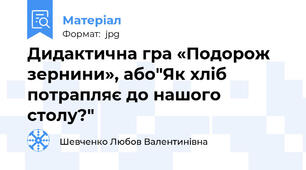 Дидактична гра «Подорож зернини», або"Як хліб потрапляє до нашого столу?"