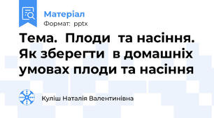 Тема.  Плоди  та насіння.  Як зберегти  в домашніх  умовах плоди та насіння