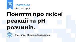 Поняття про якісні реакції та рН розчинів.