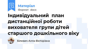 Індивідуальний  план  дистанційної роботи  вихователя групи дітей старшого дошкільного віку