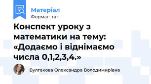 Конспект уроку з математики на тему: «Додаємо і віднімаємо числа 0,1,2,3,4.»