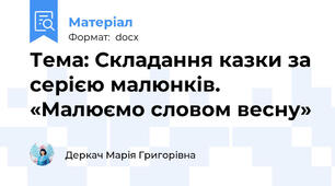 Тема: Складання казки за серією малюнків. «Малюємо словом весну»
