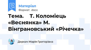 Тема.    Т. Коломіець «Веснянка» М. Вінграновський «Річечка»