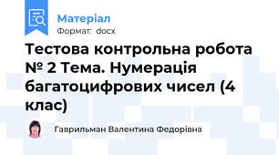 Тестова контрольна робота № 2 Тема. Нумерація багатоцифрових чисел (4 клас)
