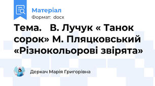 Тема.   В. Лучук « Танок сорок» М. Пляцковський «Різнокольорові звірята»