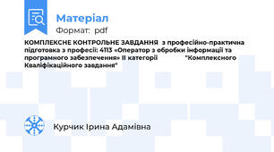 КОМПЛЕКСНЕ КОНТРОЛЬНЕ ЗАВДАННЯ  з професійно-практична підготовка з професії: 4113 «Оператор з обробки інформації та програмного забезпечення» ІІ категорії               "Комплексного Кваліфікаційного завдання"
