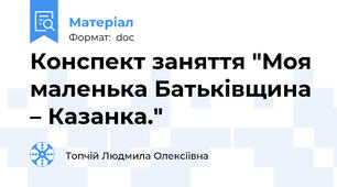 Конспект заняття "Моя маленька Батьківщина – Казанка."