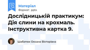 Дослідницькій практикум: Дія слини на крохмаль. Інструктивна картка 9.