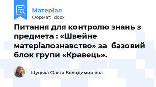 Питання для контролю знань з предмета : «Швейне матеріалознавство» за  базовий блок групи «Кравець».