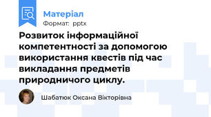 Розвиток інформаційної компетентності за допомогою використання квестів під час викладання предметів природничого циклу.