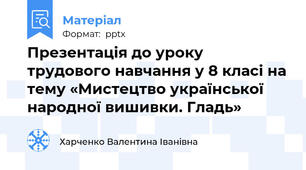 Презентація до уроку трудового навчання у 8 класі на тему «Мистецтво української народної вишивки. Гладь»
