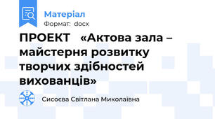 ПРОЕКТ   «Актова зала – майстерня розвитку  творчих здібностей вихованців»