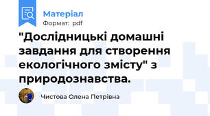 "Дослідницькі домашні завдання для створення екологічного змісту" з природознавства.