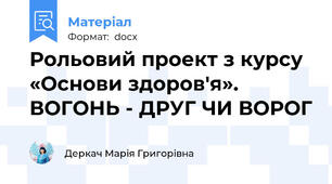 Рольовий проект з курсу «Основи здоров'я». ВОГОНЬ - ДРУГ ЧИ ВОРОГ