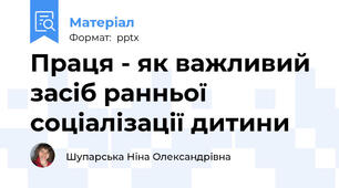 Праця - як важливий  засіб ранньої соціалізації дитини