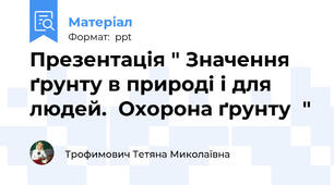 Презентація " Значення ґрунту в природі і для людей.  Охорона ґрунту  "