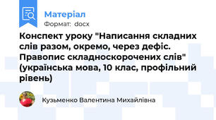 Конспект уроку "Написання складних слів разом, окремо, через дефіс. Правопис складноскорочених слів" (українська мова, 10 клас, профільний рівень)