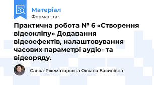 Практична робота № 6 «Створення відеокліпу» Додавання відеоефектів, налаштовування часових параметрі аудіо- та відеоряду.