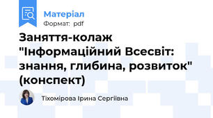 Заняття-колаж "Інформаційний Всесвіт: знання, глибина, розвиток" (конспект)
