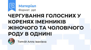 ЧЕРГУВАННЯ ГОЛОСНИХ У КОРЕНЯХ ІМЕННИКІВ ЖІНОЧОГО ТА ЧОЛОВІЧОГО РОДУ В ОДНИНІ
