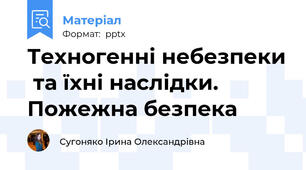 Техногенні небезпеки  та їхні наслідки.  Пожежна безпека
