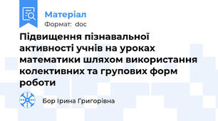 Підвищення пізнавальної  активності учнів на уроках математики шляхом використання  колективних та групових форм роботи