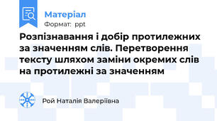 Розпізнавання і добір протилежних за значенням слів. Перетворення тексту шляхом заміни окремих слів на протилежні за значенням