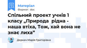 Спільний проект учнів 1 класу „Природа  рідна - наша втіха, Тож, хай вона не знає лиха”