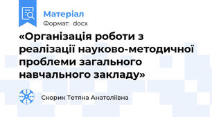 «Організація роботи з реалізації науково-методичної проблеми загального навчального закладу»