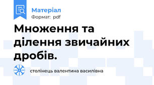Множення та ділення звичайних дробів.