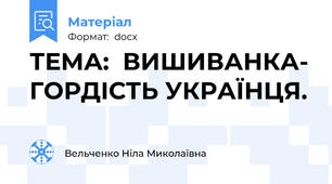 ТЕМА:  ВИШИВАНКА- ГОРДІСТЬ УКРАЇНЦЯ.
