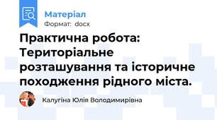 Практична робота: Територіальне розташування та історичне походження рідного міста.