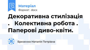 Декоративна стилізація .   Колективна робота . Паперові диво-квіти.