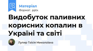 Видобуток паливних корисних копалин в Україні та світі
