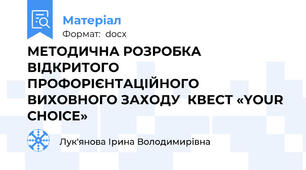 МЕТОДИЧНА РОЗРОБКА  ВІДКРИТОГО ПРОФОРІЄНТАЦІЙНОГО ВИХОВНОГО ЗАХОДУ  КВЕСТ «YOUR CHOICE»