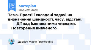 Тема. Прості і складені задачі на визначення швидкості, часу, відстані.            Дії над іменованими числами.             Повторення вивченого.