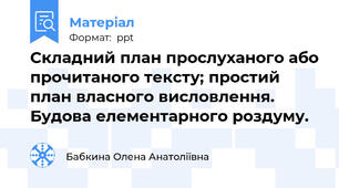 Складний план прослуханого або прочитаного тексту; простий план власного висловлення. Будова елементарного роздуму.