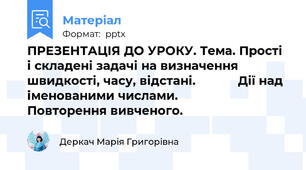ПРЕЗЕНТАЦІЯ ДО УРОКУ. Тема. Прості і складені задачі на визначення швидкості, часу, відстані.            Дії над іменованими числами.             Повторення вивченого.