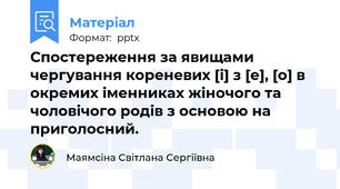 Спостереження за явищами чергування кореневих [і] з [е], [о] в окремих іменниках жіночого та чоловічого родів з основою на приголосний.