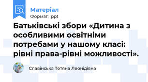 Батьківські збори «Дитина з особливими освітніми потребами у нашому класі: рівні права-рівні можливості».