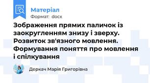 Зображення прямих паличок із заокругленням знизу і зверху. Розвиток зв'язного мовлення. Формування поняття про мовлення і спілкування