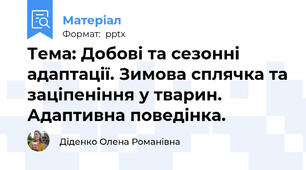 Тема: Добові та сезонні адаптації. Зимова сплячка та заціпеніння у тварин. Адаптивна поведінка.