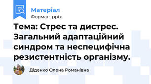 Тема: Стрес та дистрес. Загальний адаптаційний синдром та неспецифічна резистентність організму.