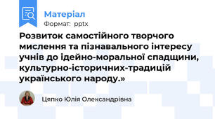 Розвиток самостійного творчого мислення та пізнавального інтересу учнів до ідейно-моральної спадщини, культурно-історичних-традицій українського народу.»
