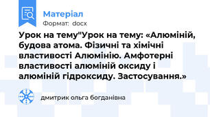 Урок на тему"Урок на тему: «Алюміній, будова атома. Фізичні та хімічні властивості Алюмінію. Амфотерні властивості алюміній оксиду і алюміній гідроксиду. Застосування.»
